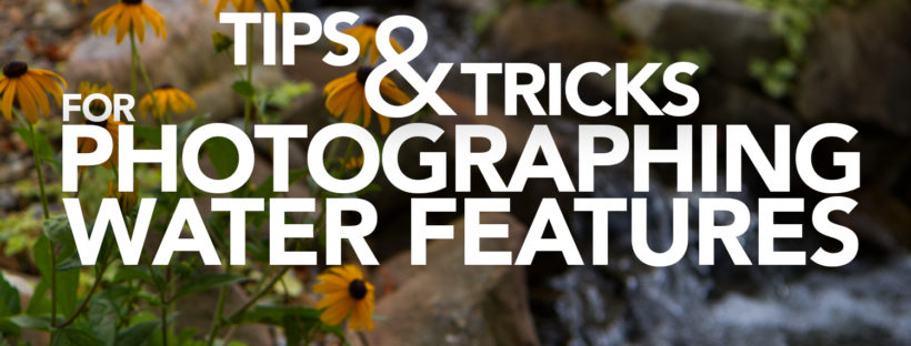 Tips & Tricks for Photographing Water Features